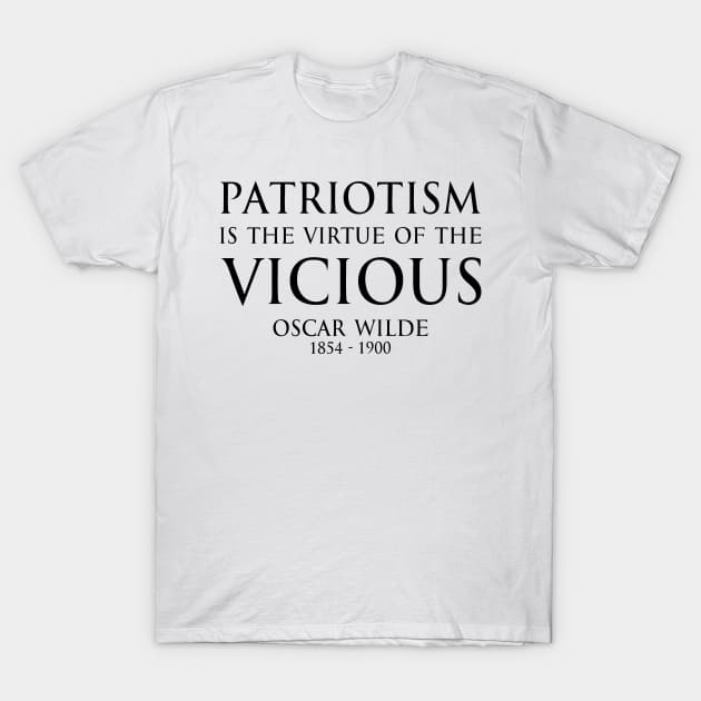 Patriotism is the virtue of the vicious. - Oscar Wilde - BLACK -  Inspirational motivational political wisdom - FOGS quotes series T-Shirt by FOGSJ